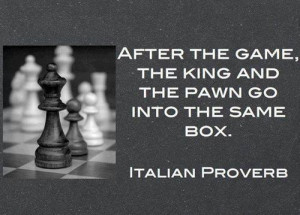 After the game, the king and the pawn go into the same box.