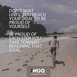 ... of yourself. Be proud of each step you take toward reaching that goal