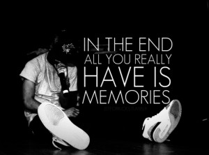 In the end all your really have is memories.Big Sean