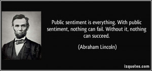Public sentiment is everything. With public sentiment, nothing can ...