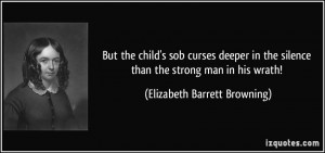 ... silence than the strong man in his wrath! - Elizabeth Barrett Browning