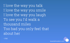 way you talk I love the way you smile I love the way you laugh To see ...
