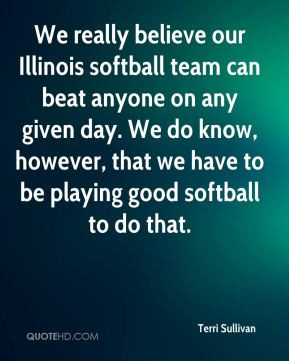 believe our Illinois softball team can beat anyone on any given day ...