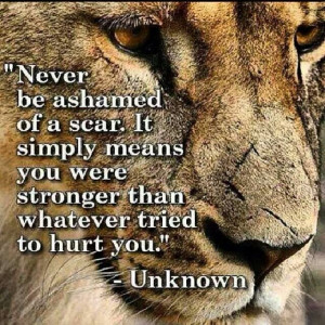 ... leave a scar - and the scar is just a reminder of how strong and