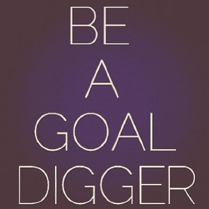 Be a Goal Digger, not a Gold diggerGlam Quotes, Gold Digger, Real ...