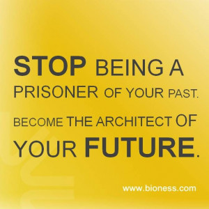 STOP BEING A PRISONER OF YOUR PAST. BECOME THE ARCHITECT OF YOUR ...