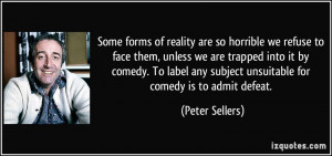 ... any subject unsuitable for comedy is to admit defeat. - Peter Sellers