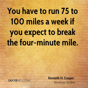 ... run 75 to 100 miles a week if you expect to break the four-minute mile