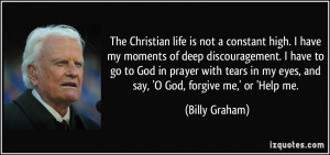 The Christian life is not a constant high. I have my moments of deep ...