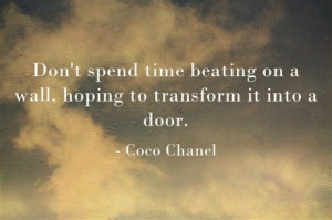 Don't spend time beating on a wall, hoping to transform it into a door ...