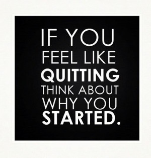 image If You Feel Like QUITTING Think About Why You STARTED.