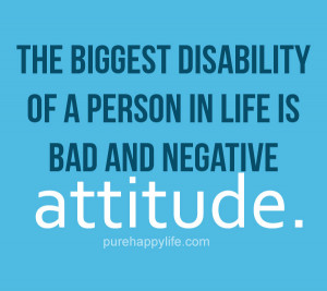 ... biggest disability of a person in life is bad and negative attitude