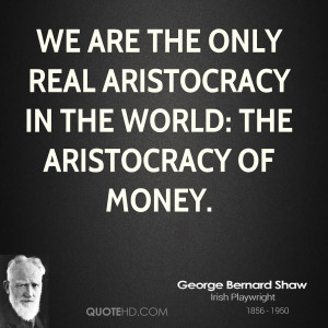 ... are the only real aristocracy in the world: the aristocracy of money