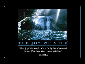 The Joy We Seek, Can Only Be Created From The Joy We Have Within ...