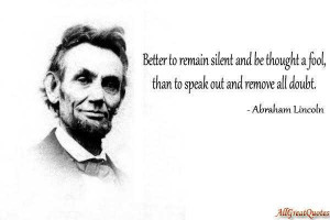 ... thought a fool than to speak out and remove all doubt Abraham Lincoln