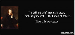 ... Frank, haughty, rash,— the Rupert of debate! - Edward Bulwer-Lytton