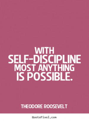 Theodore Roosevelt picture quotes - With self-discipline most anything ...