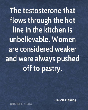 The testosterone that flows through the hot line in the kitchen is ...