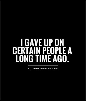 gave up on certain people a long time ago. Picture Quote #1