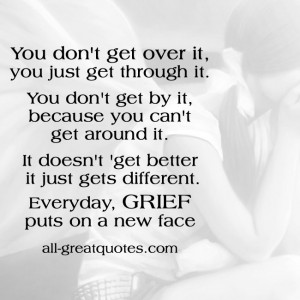 You don't get over it, you just get through it. You don't get by it ...