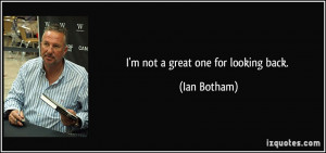 not a great one for looking back. - Ian Botham