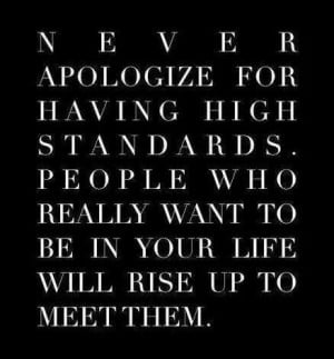 Never apologize for having high standards. Those who really want to be ...