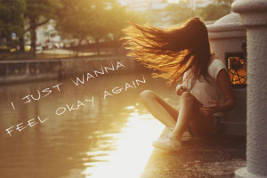 ... feeling down, that’s what everybody wants to feel, to be okay again
