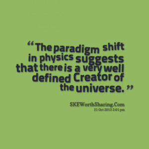 The paradigm shift in physics suggests that there is a very well ...