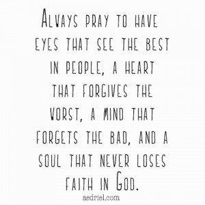... mind that forgets the bad, and a soul that never loses faith in God