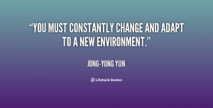 You must constantly change and adapt to a new environment.”