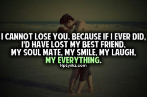 cannot lose you. Because if I ever did, I'd have lost my best friend ...