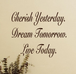 ... of quote. Cherish yesterday dream tomorrow live Inspiration Quotes
