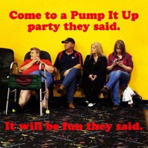Come to a Pump It Up party they said...It will be fun they said ...
