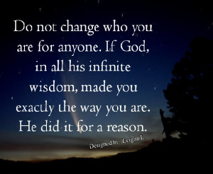Do not change who you are for anyone. If God, in all his infinite ...