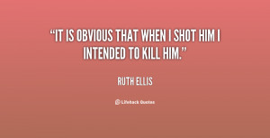 It is obvious that when I shot him I intended to kill him.”