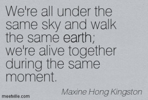 We’re All Under The Same Sky And Walk The Same Earth We’re Alive ...