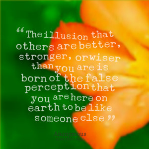 The illusion that others are better, stronger, or wiser than you are ...