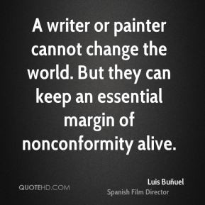 Luis Buñuel - A writer or painter cannot change the world. But they ...