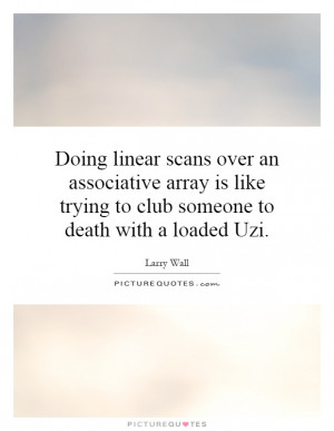 Doing linear scans over an associative array is like trying to club ...