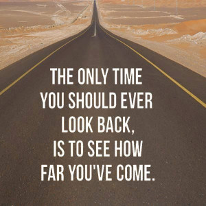 ... time you should ever look back, is to see how far you've come. #quotes