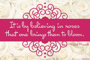 by believing in roses that one brings them to bloom spring quote
