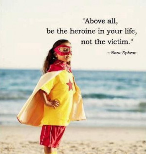 Be the heroine of your life! - Nora Ephron quotes