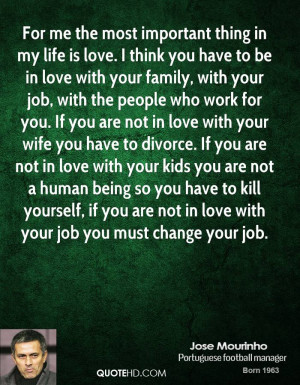 For me the most important thing in my life is love. I think you have ...