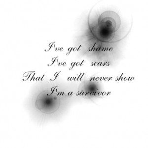 ve got shame I've got scars That I will never show I'm a survivor