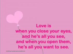 Love is when you close your eyes, and he's all you see, and when you ...