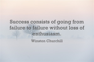... failure to failure without loss of enthusiasm’ –Winston Churchill