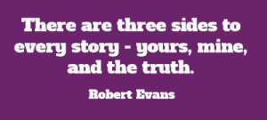 ... quotes/pro/07-09-12/there-are-three-sides-to-every-story-yours-mine