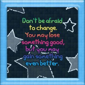 Don't be afraid to change...