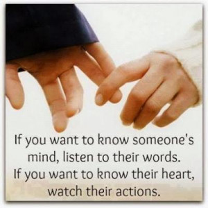 ... to their words. If you want to know their heart, watch their actions