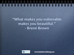 What makes you vulnerable makes you beautiful.” - Brené Brown